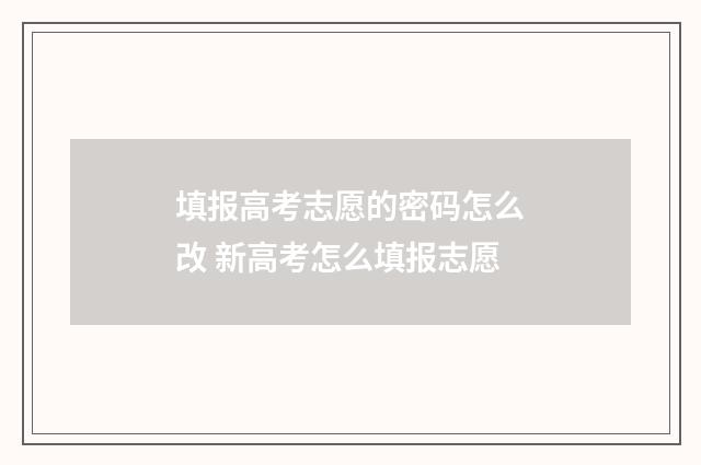 填报高考志愿的密码怎么改 新高考怎么填报志愿