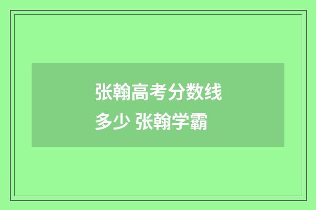 张翰高考分数线多少 张翰学霸