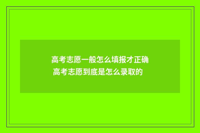 高考志愿一般怎么填报才正确 高考志愿到底是怎么录取的
