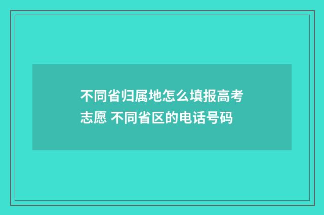 不同省归属地怎么填报高考志愿 不同省区的电话号码