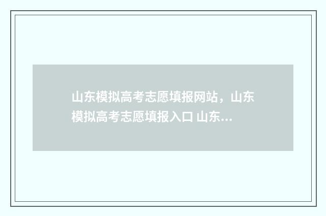 山东模拟高考志愿填报网站，山东模拟高考志愿填报入口 山东模拟高考志愿