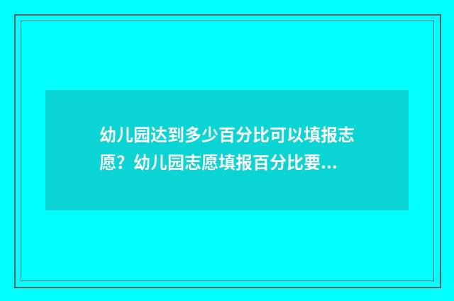 幼儿园达到多少百分比可以填报志愿?幼儿园志愿填报百分比要求详解 幼儿园达到多少面积需要设置喷淋系统