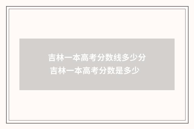 吉林一本高考分数线多少分 吉林一本高考分数是多少