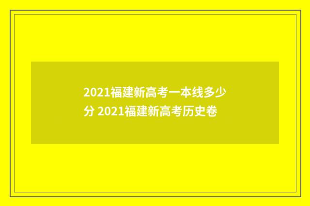 2021福建新高考一本线多少分 2021福建新高考历史卷