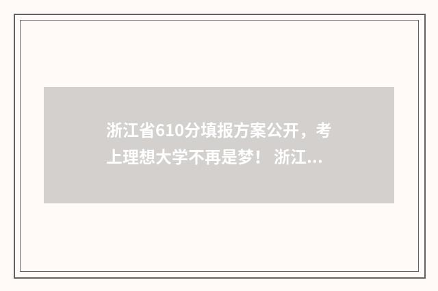 浙江省610分填报方案公开，考上理想大学不再是梦！ 浙江考生610分能上211吗