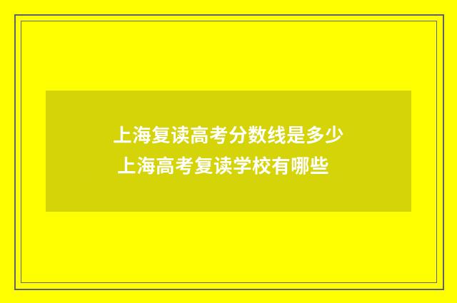 上海复读高考分数线是多少 上海高考复读学校有哪些