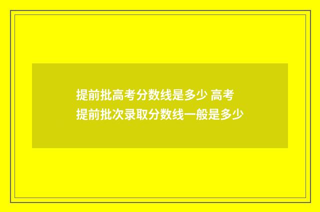 提前批高考分数线是多少 高考提前批次录取分数线一般是多少