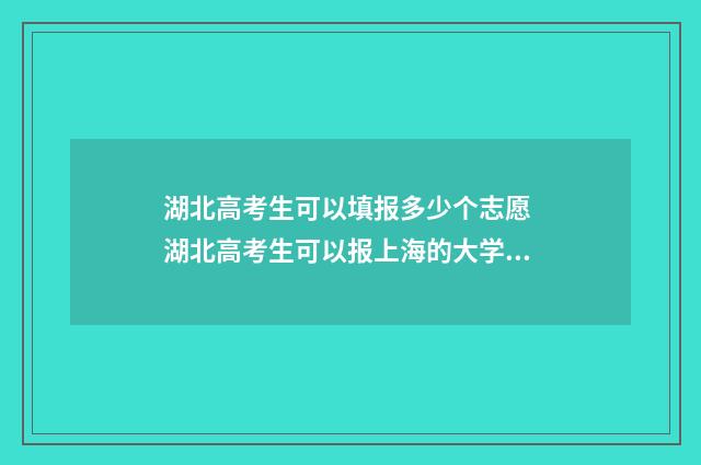 湖北高考生可以填报多少个志愿 湖北高考生可以报上海的大学吗