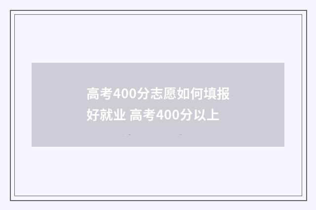 高考400分志愿如何填报好就业 高考400分以上