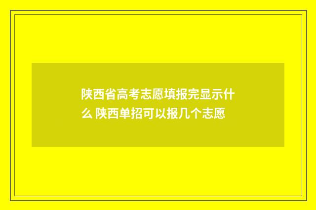 陕西省高考志愿填报完显示什么 陕西单招可以报几个志愿