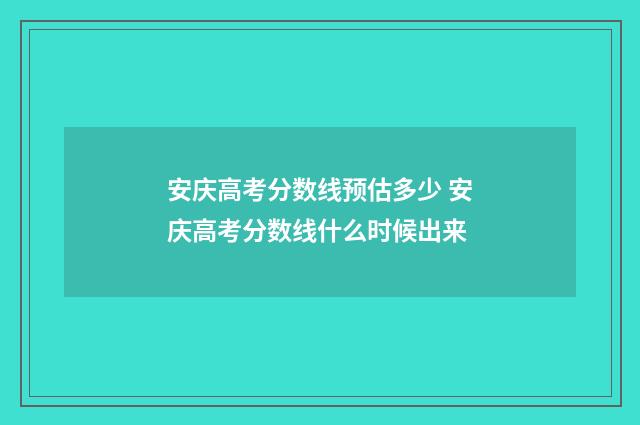 安庆高考分数线预估多少 安庆高考分数线什么时候出来