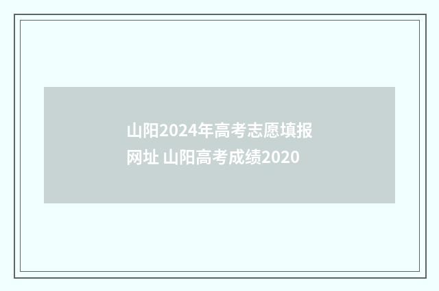 山阳2024年高考志愿填报网址 山阳高考成绩2020