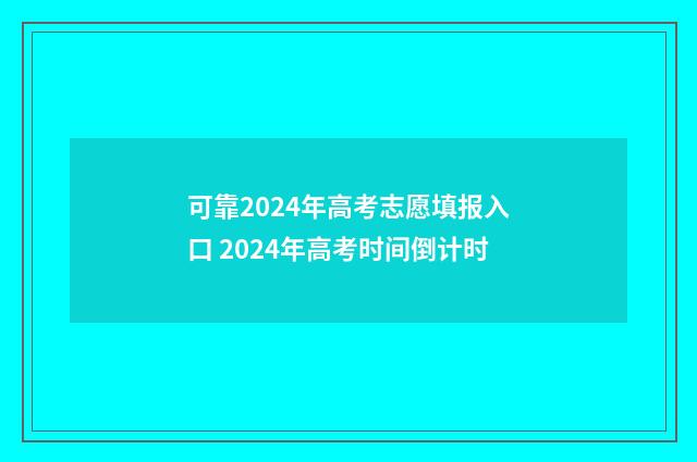 可靠2024年高考志愿填报入口 2024年高考时间倒计时
