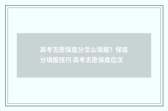 高考志愿保底分怎么填报？保底分填报技巧 高考志愿保底位次