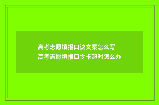 高考志愿填报口诀文案怎么写 高考志愿填报口令卡超时怎么办