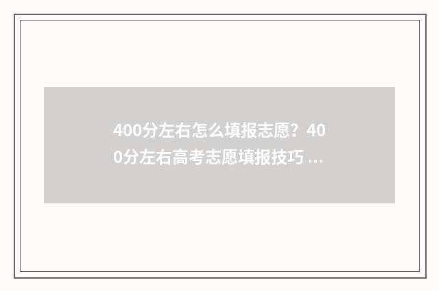 400分左右怎么填报志愿?400分左右高考志愿填报技巧 400分是什么水平