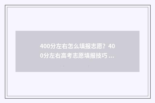 400分左右怎么填报志愿？400分左右高考志愿填报技巧 400分是什么水平