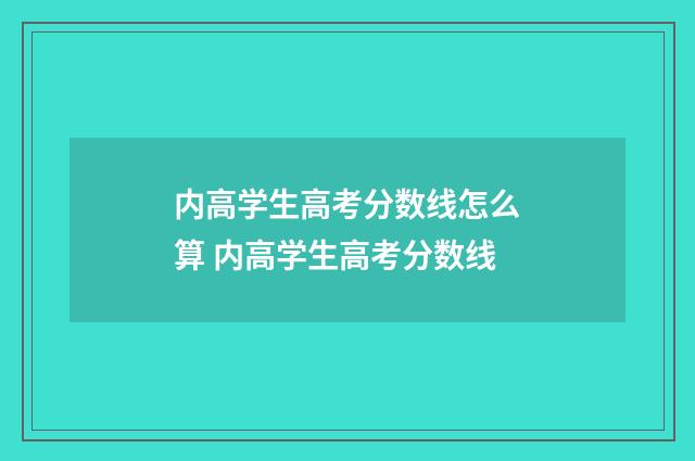内高学生高考分数线怎么算 内高学生高考分数线