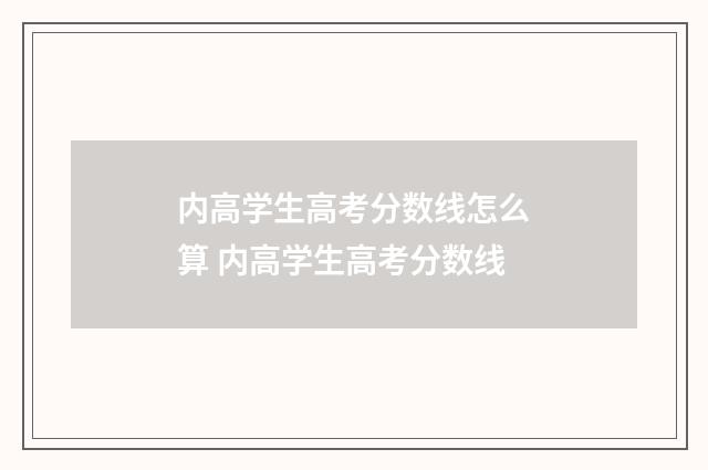 内高学生高考分数线怎么算 内高学生高考分数线