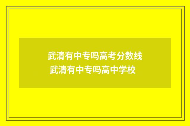 武清有中专吗高考分数线 武清有中专吗高中学校