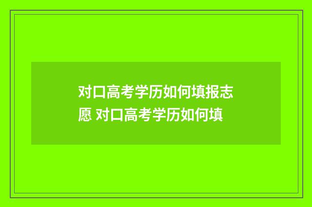 对口高考学历如何填报志愿 对口高考学历如何填
