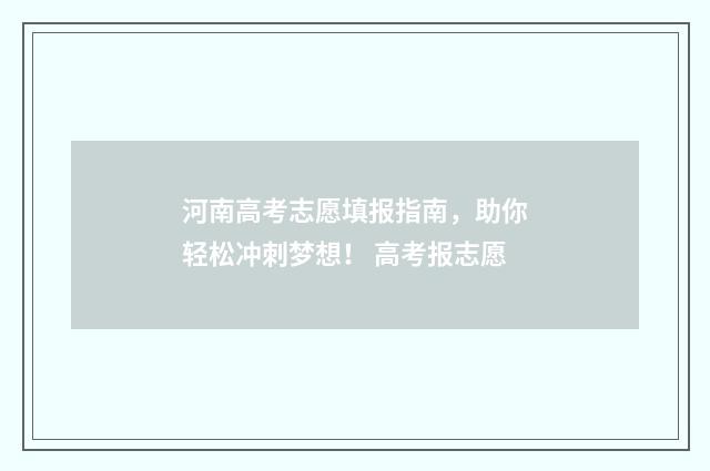 河南高考志愿填报指南，助你轻松冲刺梦想！ 高考报志愿