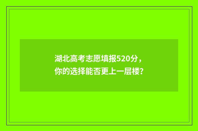湖北高考志愿填报520分，你的选择能否更上一层楼？