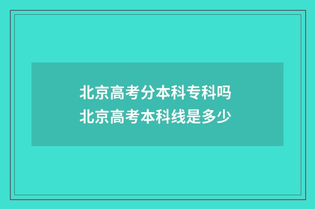 北京高考分本科专科吗 北京高考本科线是多少