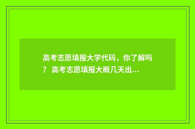高考志愿填报大学代码，你了解吗？ 高考志愿填报大概几天出结果