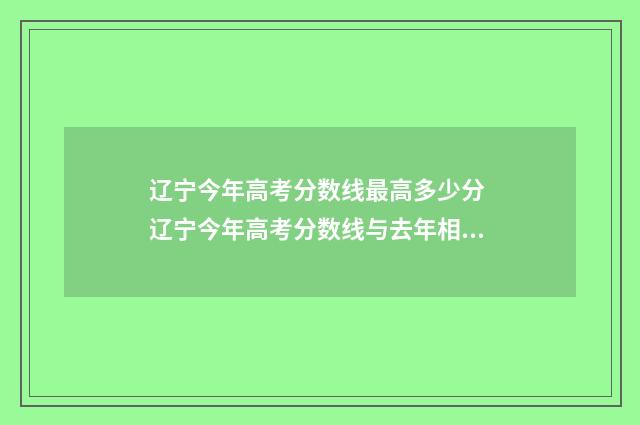 辽宁今年高考分数线最高多少分 辽宁今年高考分数线与去年相比