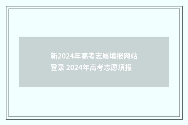 新2024年高考志愿填报网站登录 2024年高考志愿填报