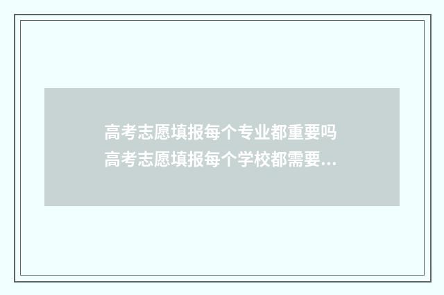 高考志愿填报每个专业都重要吗 高考志愿填报每个学校都需要服从调剂吗?