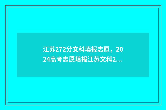江苏272分文科填报志愿，2024高考志愿填报江苏文科272分能报什么专业？ 江苏文科230分能上什么大学