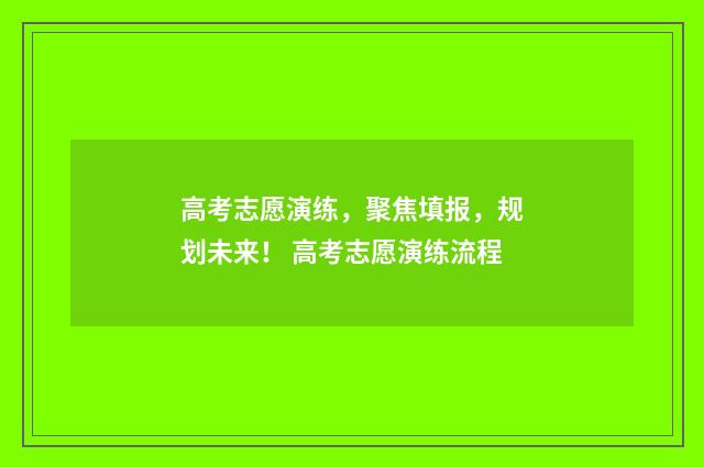 高考志愿演练，聚焦填报，规划未来！ 高考志愿演练流程