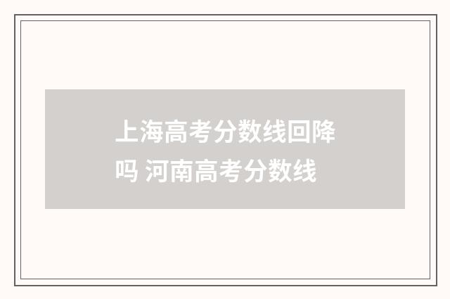上海高考分数线回降吗 河南高考分数线