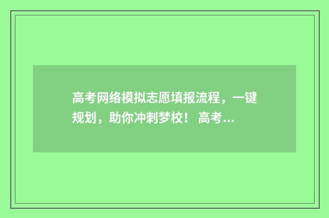 高考网络模拟志愿填报流程,一键规划,助你冲刺梦校! 高考模拟网报是怎么回事