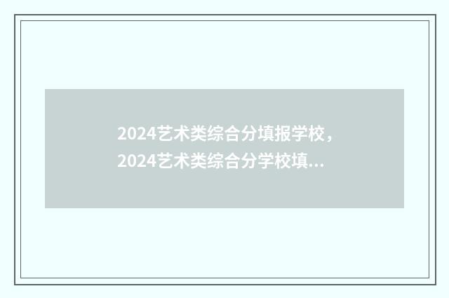2024艺术类综合分填报学校，2024艺术类综合分学校填报攻略 2024艺术类综合分计算公式