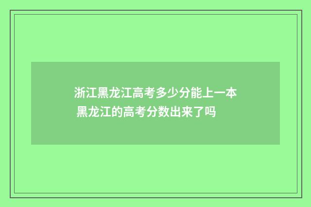 浙江黑龙江高考多少分能上一本 黑龙江的高考分数出来了吗