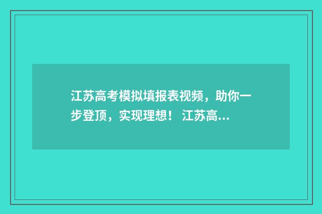 江苏高考模拟填报表视频，助你一步登顶，实现理想！ 江苏高考模拟填报志愿入口