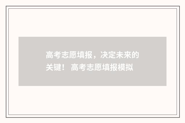 高考志愿填报，决定未来的关键！ 高考志愿填报模拟