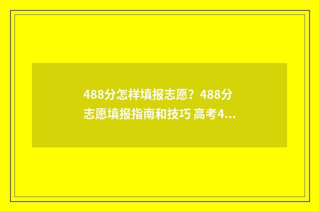 488分怎样填报志愿？488分志愿填报指南和技巧 高考488分可以读什么学校