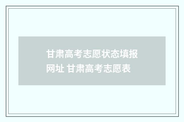 甘肃高考志愿状态填报网址 甘肃高考志愿表