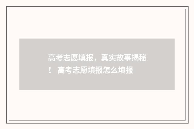 高考志愿填报，真实故事揭秘！ 高考志愿填报怎么填报