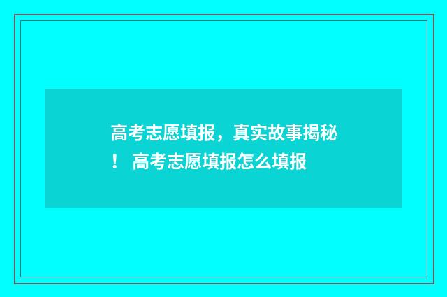 高考志愿填报，真实故事揭秘！ 高考志愿填报怎么填报