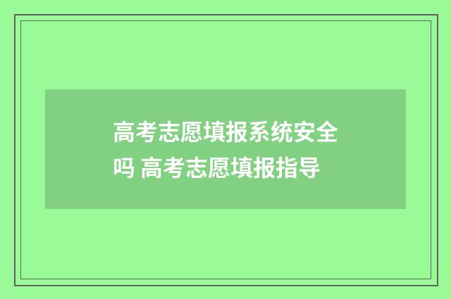 高考志愿填报系统安全吗 高考志愿填报指导