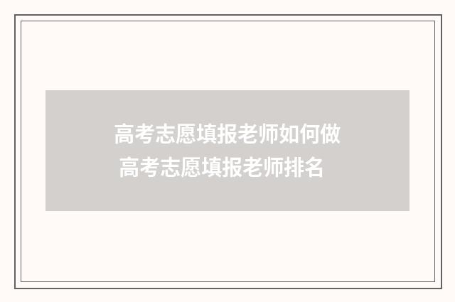 高考志愿填报老师如何做 高考志愿填报老师排名