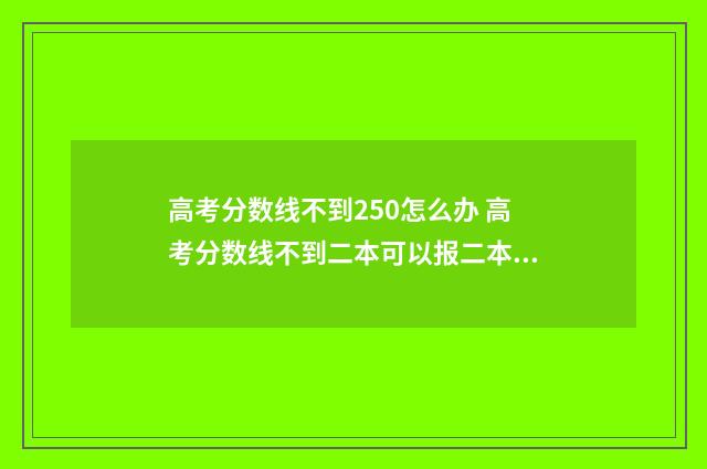 高考分数线不到250怎么办 高考分数线不到二本可以报二本吗