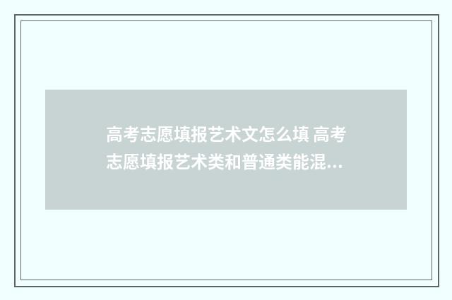 高考志愿填报艺术文怎么填 高考志愿填报艺术类和普通类能混报吧