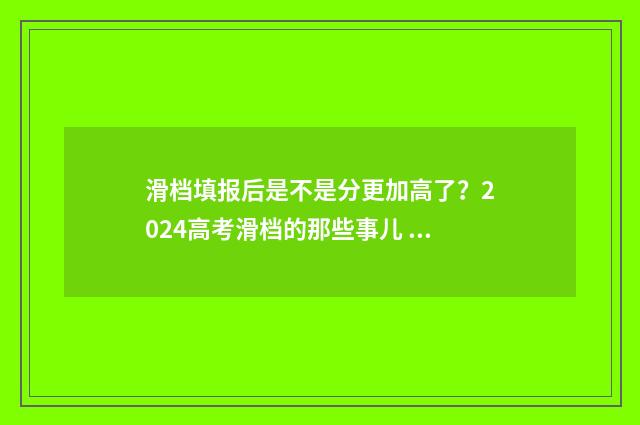 滑档填报后是不是分更加高了?2024高考滑档的那些事儿 填报滑档二次怎么填