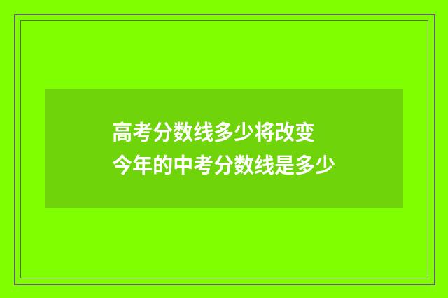 高考分数线多少将改变 今年的中考分数线是多少